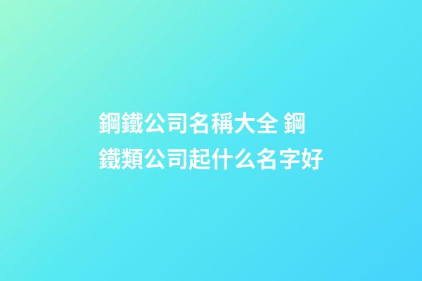 鋼鐵公司名稱大全 鋼鐵類公司起什么名字好-第1張-公司起名-玄機派